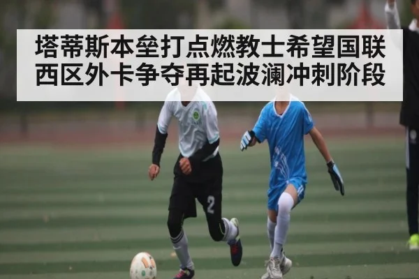 塔蒂斯本垒打点燃教士希望国联西区外卡争夺再起波澜冲刺阶段